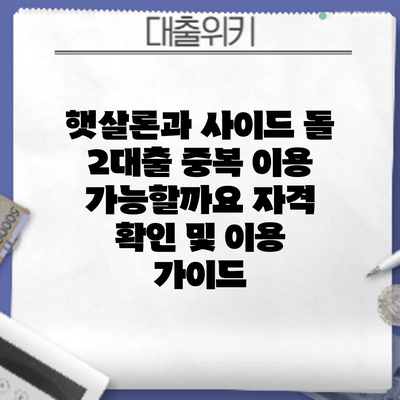 햇살론과 사이드 돌 2대출 중복 이용 가능할까요? 자격 확인 및 이용 가이드
