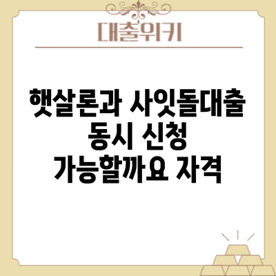 햇살론과 사잇돌대출 동시 신청 가능할까요? 자격