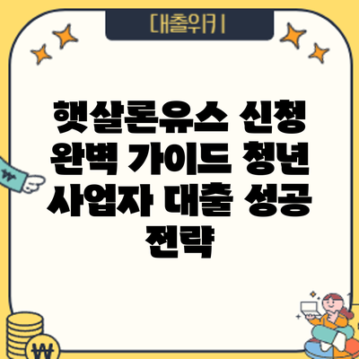 햇살론유스 신청 완벽 가이드: 청년 사업자 대출 성공 전략