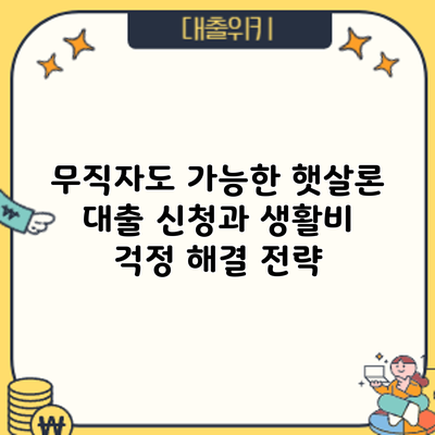 무직자도 가능한 햇살론 대출 신청과 생활비 걱정 해결 전략
