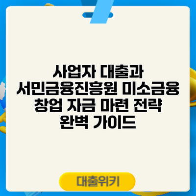 사업자 대출과 서민금융진흥원 미소금융: 창업 자금 마련 전략 완벽 가이드