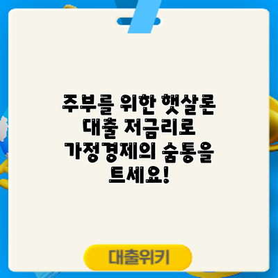 주부를 위한 햇살론 대출: 저금리로 가정경제의 숨통을 트세요!