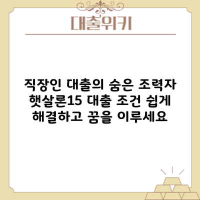 직장인 대출의 숨은 조력자: 햇살론15 대출 조건 쉽게 해결하고 꿈을 이루세요