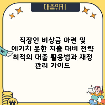 직장인 비상금 마련 및 예기치 못한 지출 대비 전략: 최적의 대출 활용법과 재정 관리 가이드