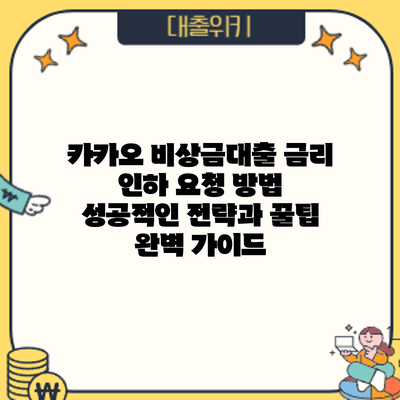카카오 비상금대출 금리 인하 요청 방법: 성공적인 전략과 꿀팁 완벽 가이드