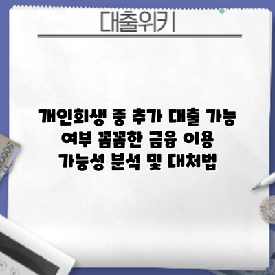 개인회생 중 추가 대출 가능 여부: 꼼꼼한 금융 이용 가능성 분석 및 대처법