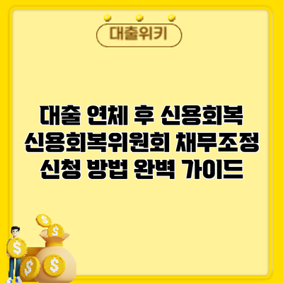 대출 연체 후 신용회복? 신용회복위원회 채무조정 신청 방법 완벽 가이드