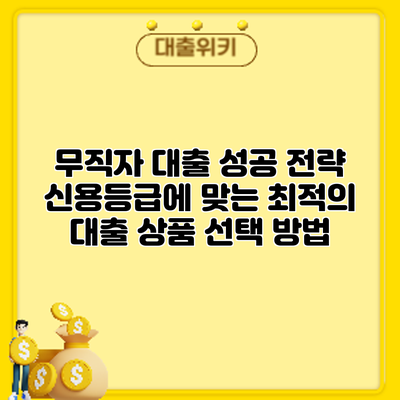 무직자 대출 성공 전략: 신용등급에 맞는 최적의 대출 상품 선택 방법