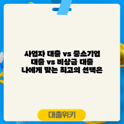 사업자 대출 vs 중소기업 대출 vs 비상금 대출: 나에게 맞는 최고의 선택은?