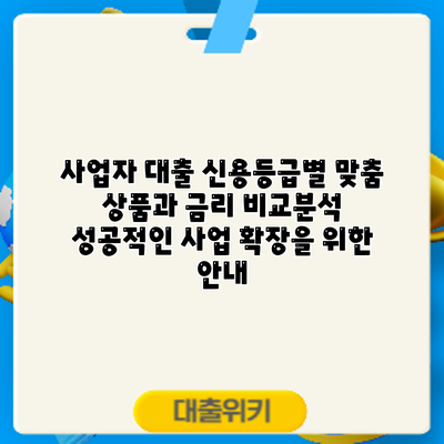 사업자 대출 신용등급별 맞춤 상품과 금리 비교분석: 성공적인 사업 확장을 위한 안내