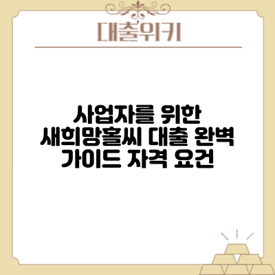 사업자를 위한 새희망홀씨 대출 완벽 가이드: 자격 요건