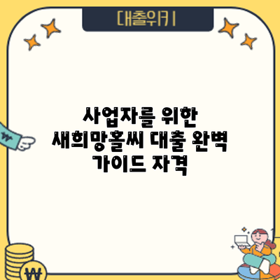 사업자를 위한 새희망홀씨 대출 완벽 가이드: 자격