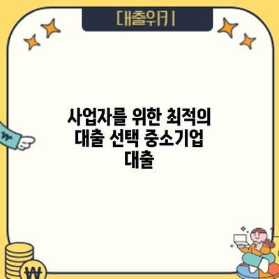 사업자를 위한 최적의 대출 선택: 중소기업 대출