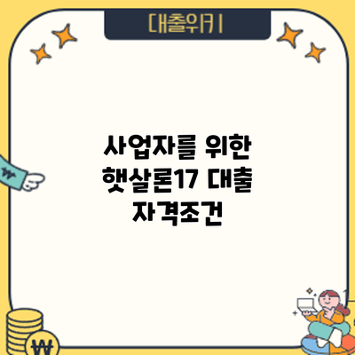사업자를 위한 햇살론17 대출: 자격조건