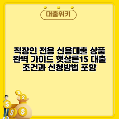 직장인 전용 신용대출 상품 완벽 가이드: 햇살론15 대출 조건과 신청방법 포함