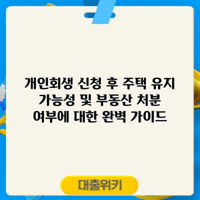 개인회생 신청 후 주택 유지 가능성 및 부동산 처분 여부에 대한 완벽 가이드
