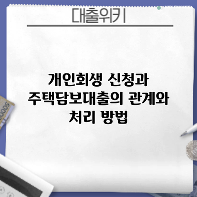 개인회생 신청과 주택담보대출의 관계와 처리 방법