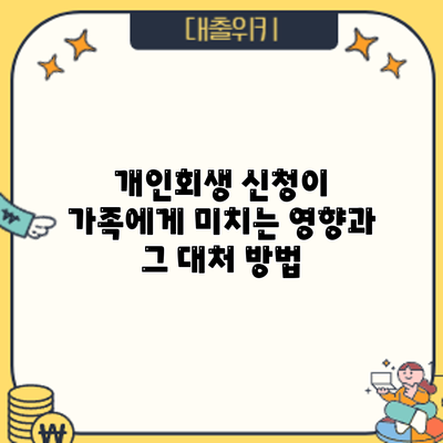 개인회생 신청이 가족에게 미치는 영향과 그 대처 방법