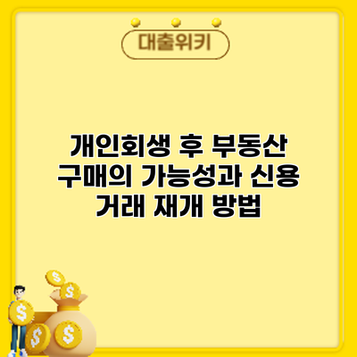 개인회생 후 부동산 구매의 가능성과 신용 거래 재개 방법