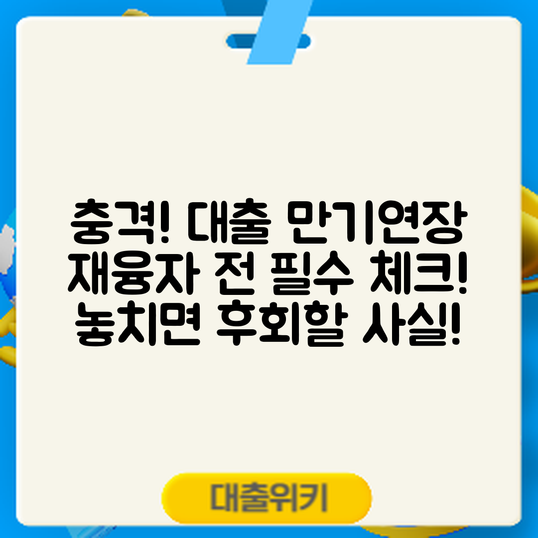 충격적인 대출 만기연장, 재융자 시 꼭 알아야 할 사실!