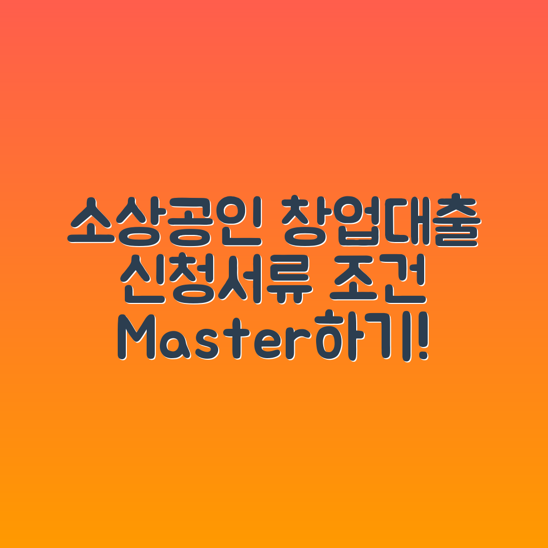 소상공인 창업대출 마스터하기: 신청 서류와 조건