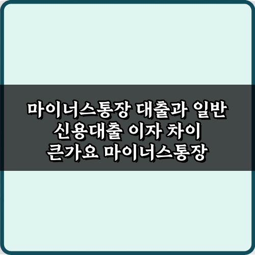 마이너스통장 대출과 일반 신용대출 이자 차이 큰가요? 최저금리 선택 팁 7가지