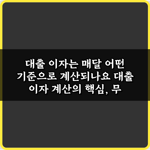 대출 이자는 매달 어떤 기준으로 계산되나요? 3가지 핵심 계산법 총정리