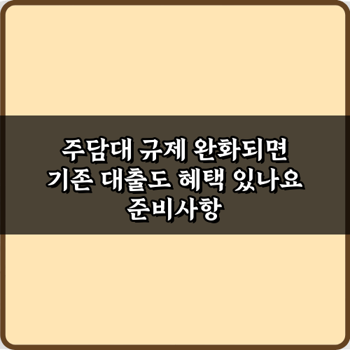 주담대 규제 완화되면 기존 대출도 혜택 있나요? 5가지 진실