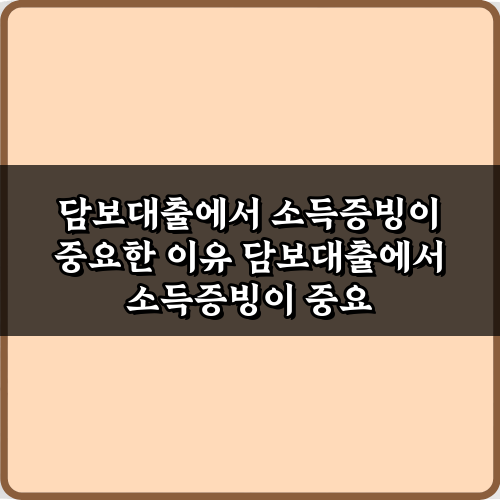 담보대출에서 소득증빙이 중요한 이유? 승인률 높이는 5가지 비법