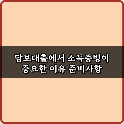담보대출에서 소득증빙이 중요한 이유? 승인률 높이는 5가지 비법