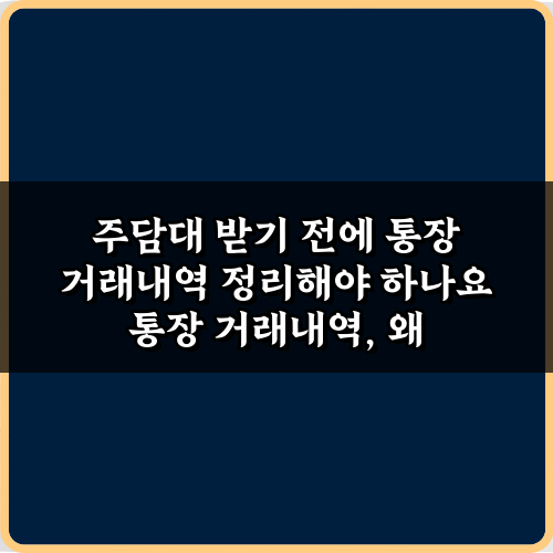 주담대 받기 전에 통장 거래내역 정리해야 하나요? 승인률 높이는 비법 5가지