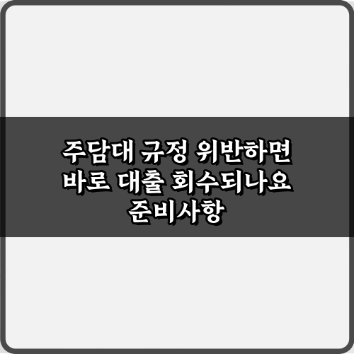 주담대 규정 위반하면 바로 대출 회수되나요? 팩트체크 5가지
