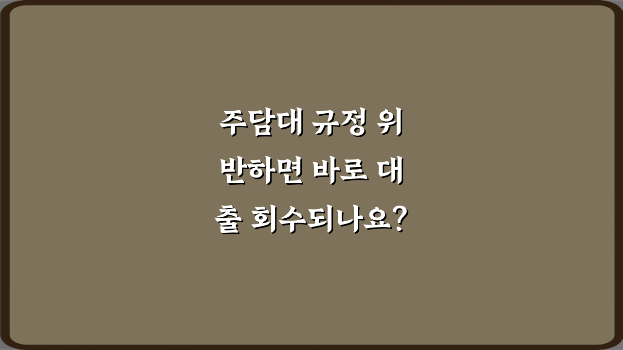 주담대 규정 위반하면 바로 대출 회수되나요? 팩트체크 5가지