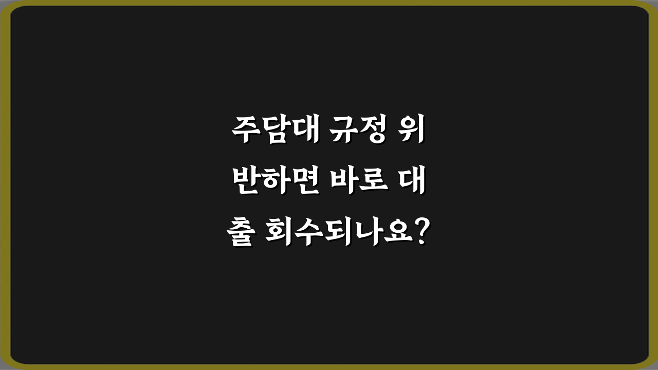 주담대 규정 위반하면 바로 대출 회수되나요? 팩트체크 5가지