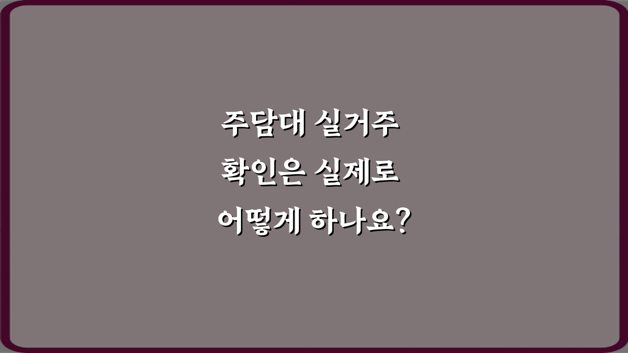 주담대 실거주 확인은 실제로 어떻게 하나요? 5가지 핵심 비법