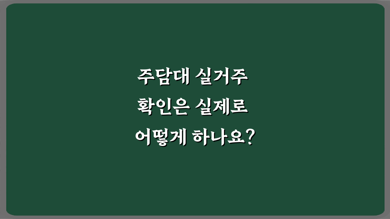 주담대 실거주 확인은 실제로 어떻게 하나요? 5가지 핵심 비법