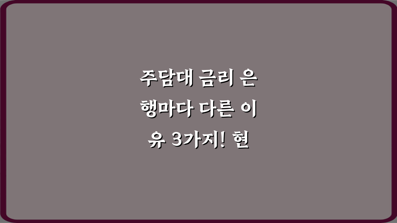 주담대 금리 은행마다 다른 이유 3가지! 현명한 대출 가이드