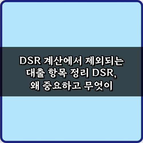 DSR 계산에서 제외되는 대출 항목 7가지 총정리