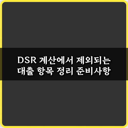 DSR 계산에서 제외되는 대출 항목 7가지 총정리