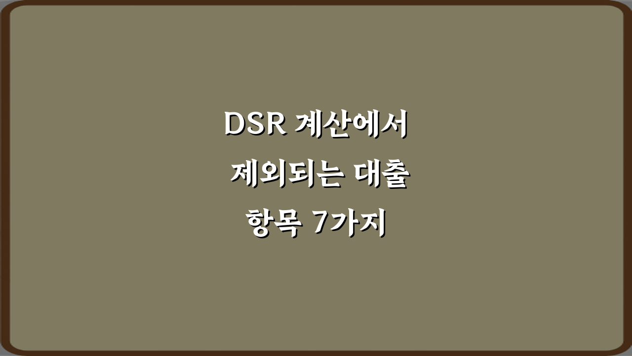 DSR 계산에서 제외되는 대출 항목 7가지 총정리