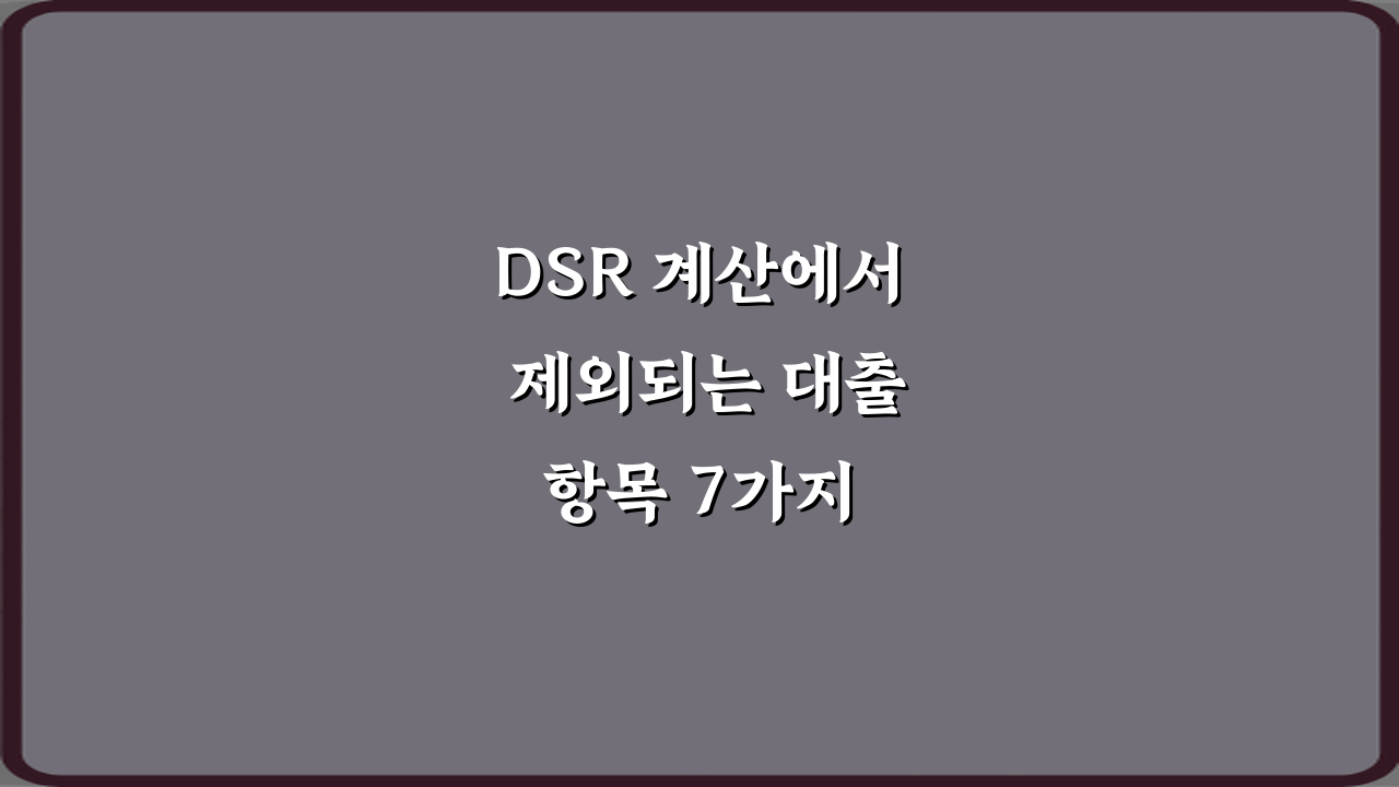 DSR 계산에서 제외되는 대출 항목 7가지 총정리
