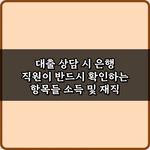 대출 상담 시 은행 직원이 반드시 확인하는 항목들, 5가지 성공 비법