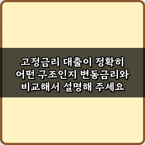 고정금리 대출이 정확히 어떤 구조인지 변동금리와 비교해서 설명해 주세요