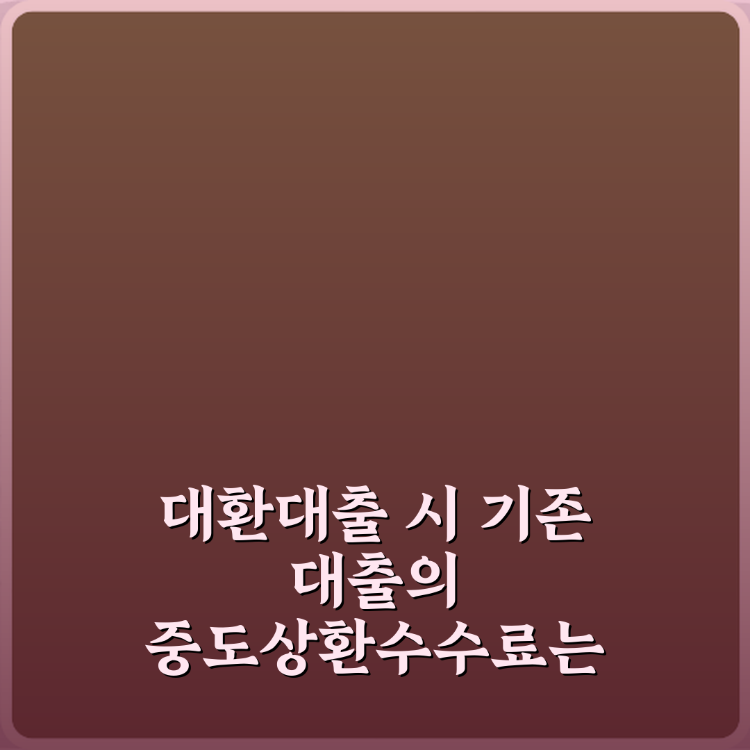 대환대출 시 기존 대출의 중도상환수수료는 어떻게 되나요? 5가지