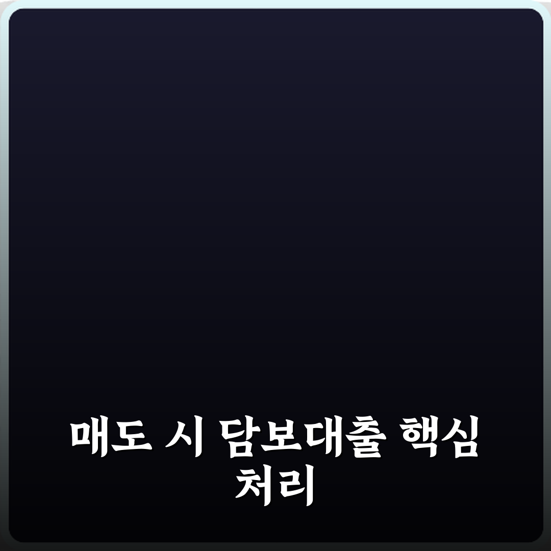 담보대출 상환 중 매도 시 처리 절차, 7가지 필수 확인 비법