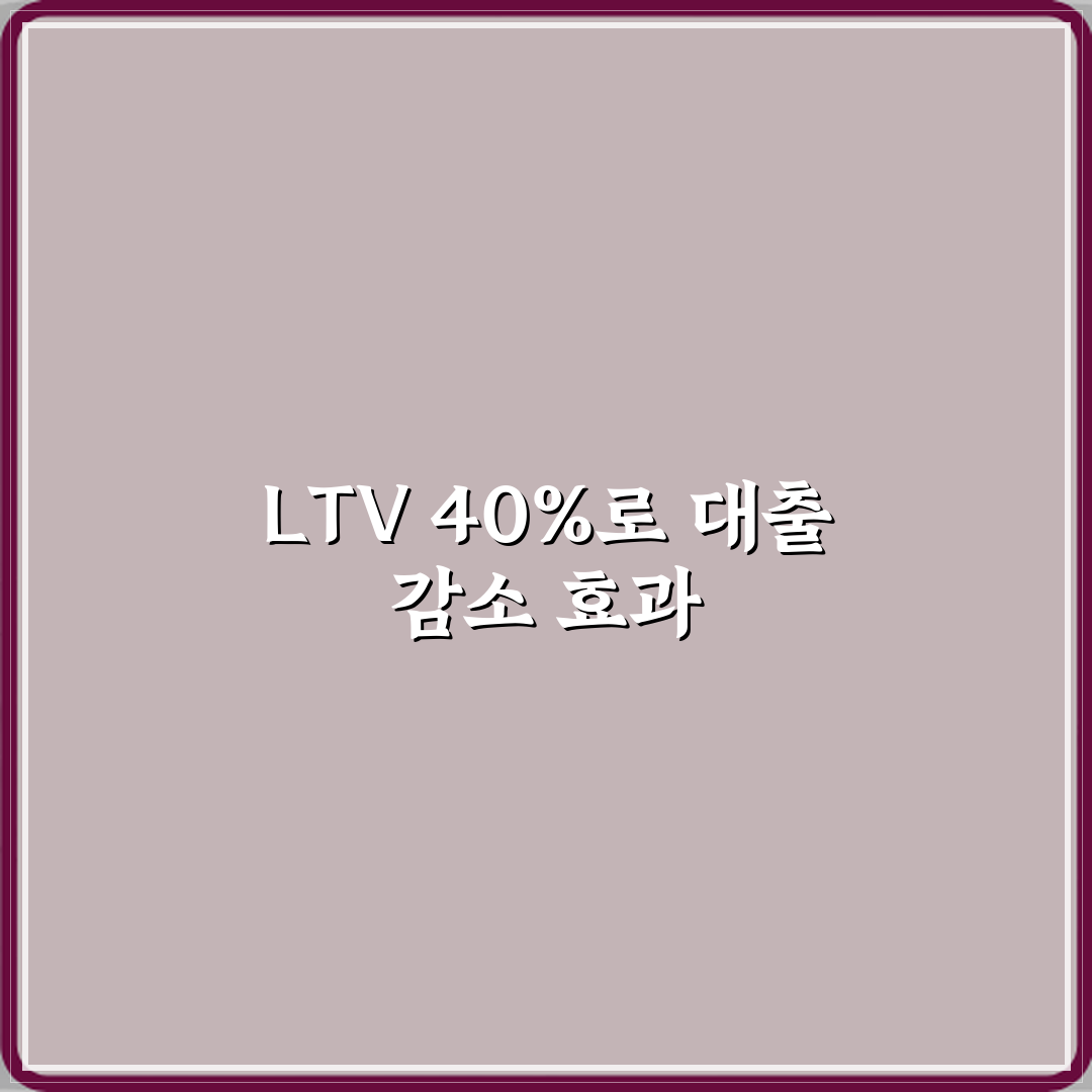 LTV 40% 적용 지역에서는 주택담보대출이 얼마나 줄어드나 꿀팁 알려드려요