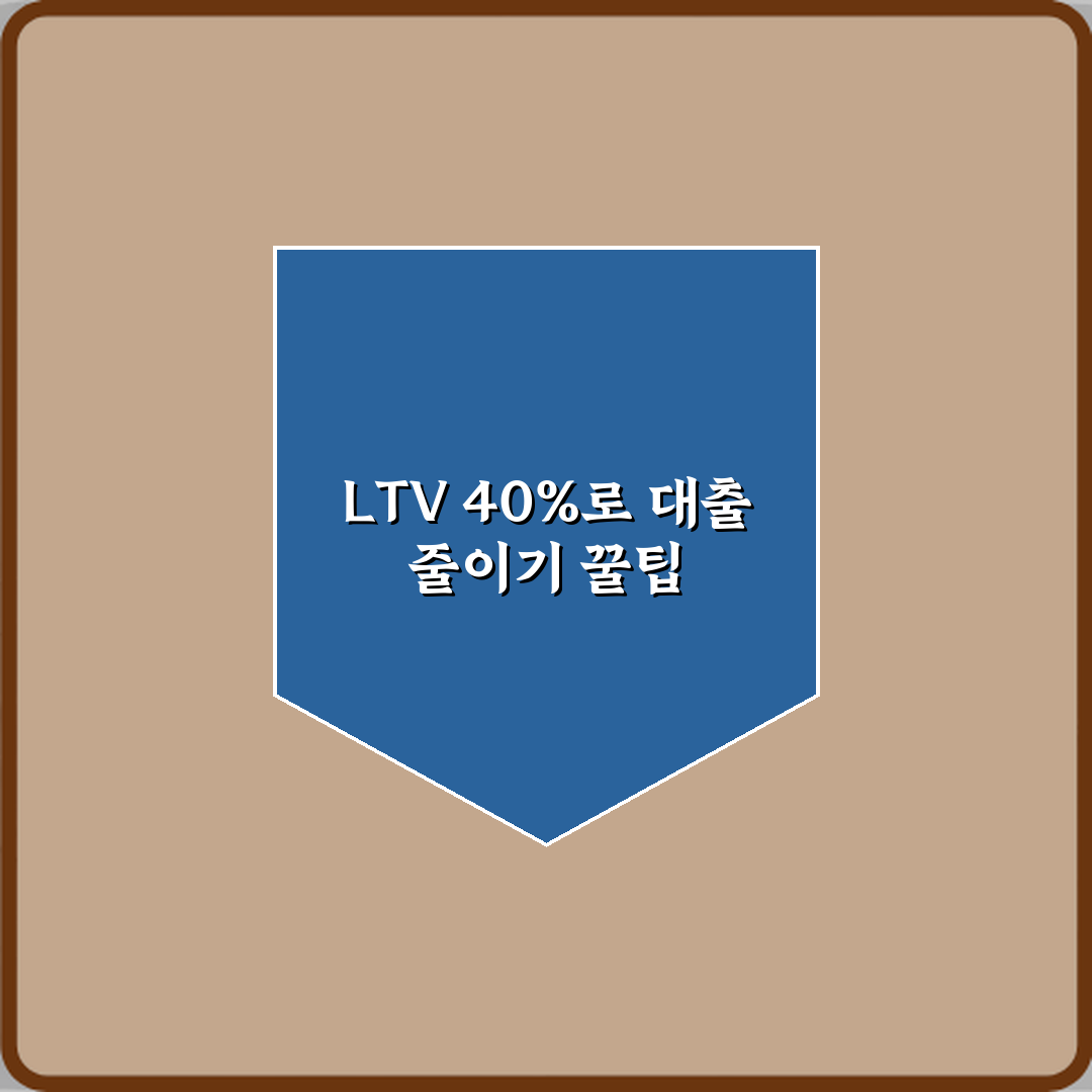 LTV 40% 적용 지역에서는 주택담보대출이 얼마나 줄어드나 꿀팁 알려드려요