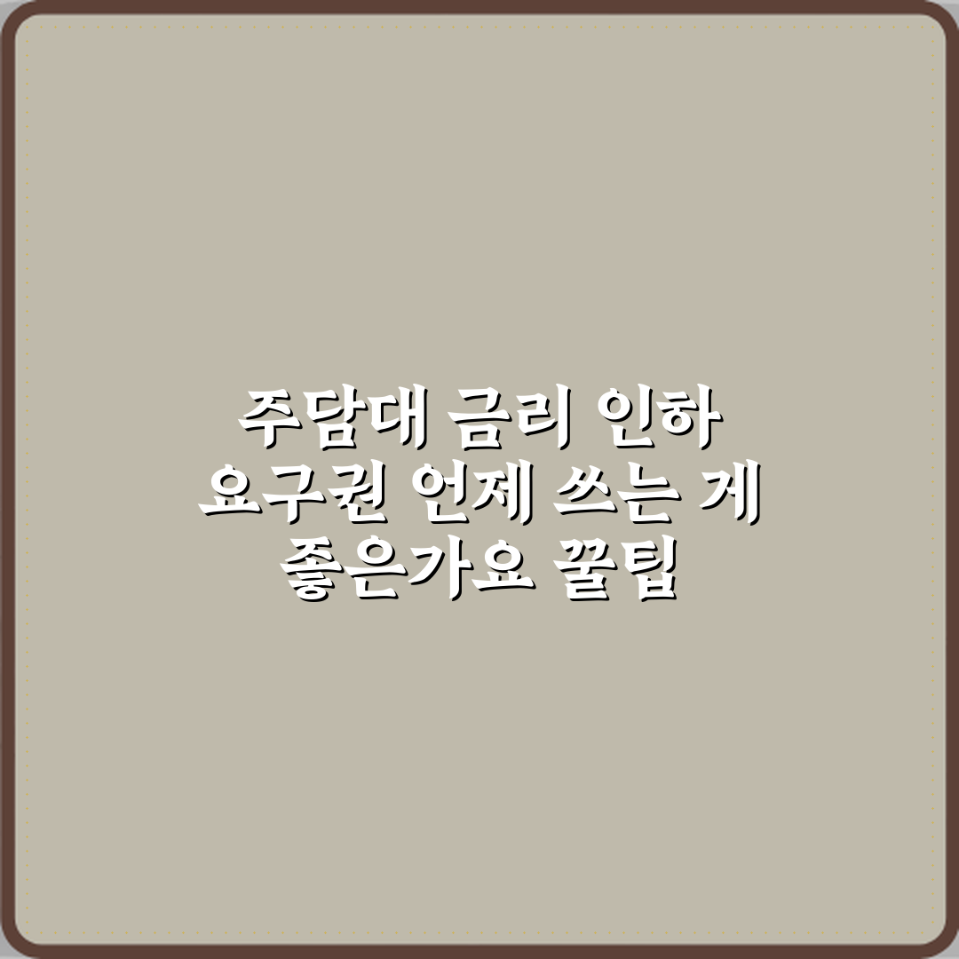 주담대 금리 인하 요구권 언제 쓰는 게 좋은가요 꿀팁 공유할게요